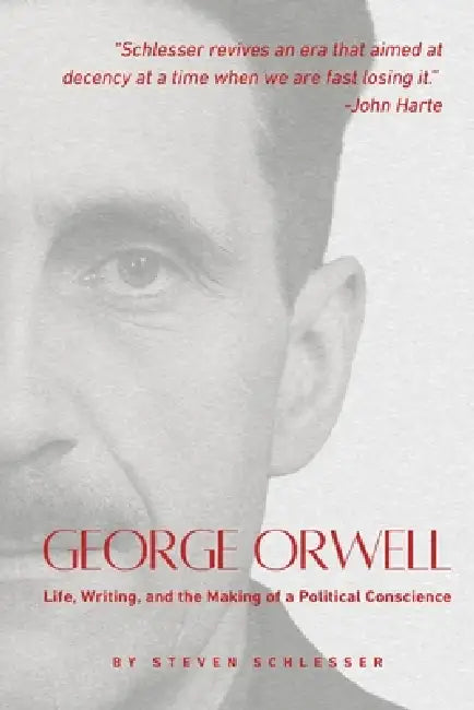 George Orwell: Life, Writing, and the Making of a Political Conscience by Steven Schlesser