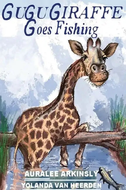 Gugu Giraffe: Goes Fishing by Auralee Arkinsly