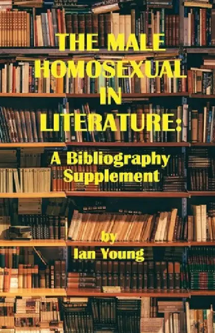 The Male Homosexual in Literature: A Bibliography Supplement by Ian Young