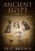 Ancient Egypt: A Concise Overview of the Egyptian History and Mythology Including the Egyptian Gods, Pyramids, Kings and Queens by Eric Brown