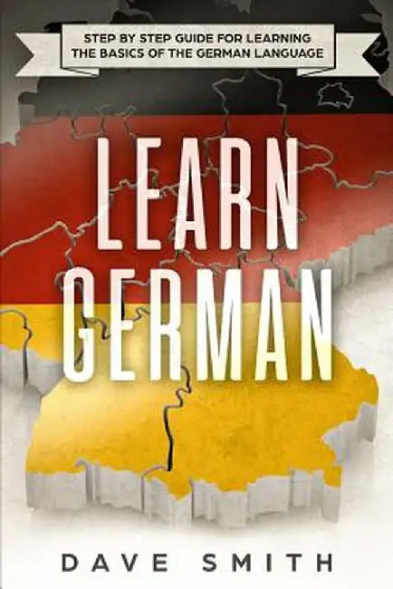 Learn German: Step by Step Guide For Learning The Basics of The German Language by Dave Smith
