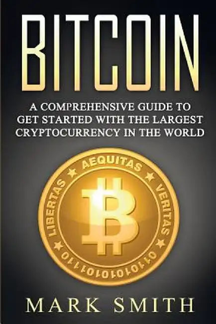 Bitcoin: A Comprehensive Guide To Get Started With the Largest Cryptocurrency in the World by Mark Smith