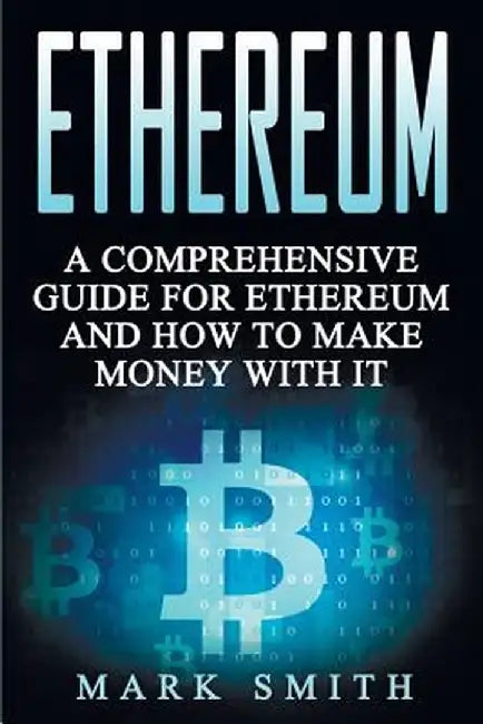 Ethereum: A Comprehensive Guide For Ethereum And How To Make Money With It by Mark Smith