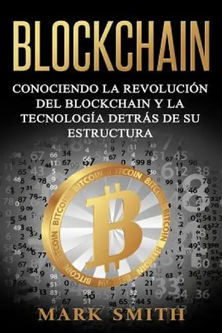 Blockchain: Conociendo la Revolución del Blockchain y la Tecnología detrás de su Estructura (Libro en Español/Blockchain Book Span by Mark Smith