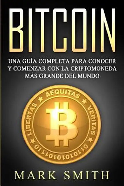 Bitcoin: Una Guía Completa para Conocer y Comenzar con la Criptomoneda más Grande del Mundo (Libro en Español/Bitcoin Book Span by Mark Smith