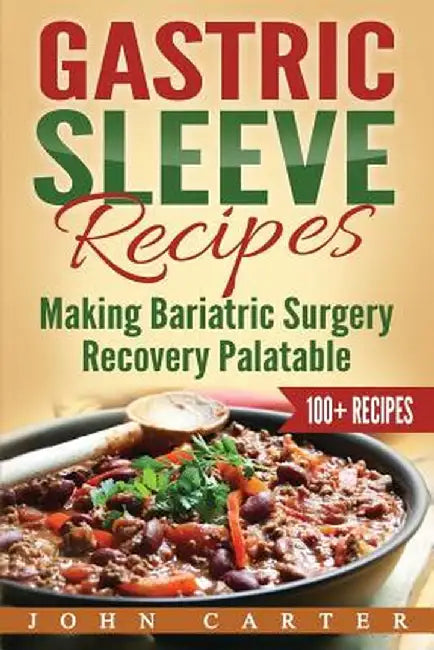 Gastric Sleeve Recipes: Making Bariatric Surgery Recovery Palatable by John Carter