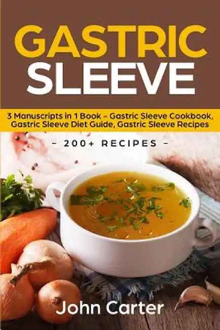 Gastric Sleeve: 3 Manuscripts in 1 Book - Gastric Sleeve Cookbook, Gastric Sleeve Diet Guide, Gastric Sleeve Recipes by John Carter