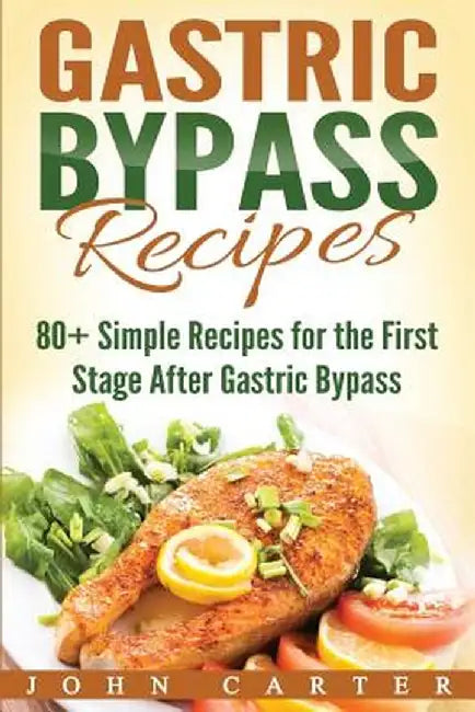 Gastric Bypass Recipes: 80+ Simple Recipes for the First Stage After Gastric Bypass Surgery by John Carter