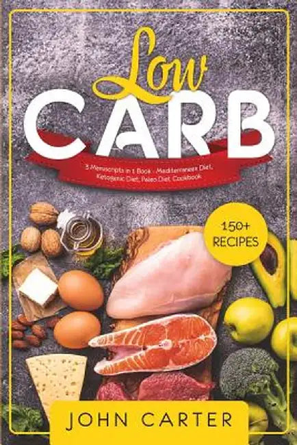 Low Carb: 3 Manuscripts in 1 Book - Mediterranean Diet, Ketogenic Diet, Paleo Diet Cookbook by John Carter