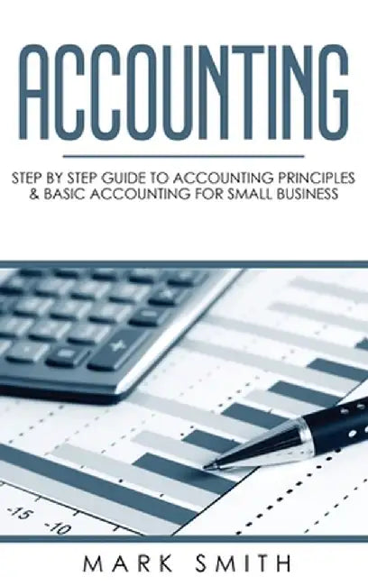Accounting: Step by Step Guide to Accounting Principles & Basic Accounting for Small Business by Mark Smith
