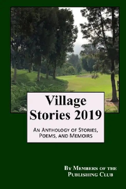Village Stories 2019: An Anthology of Stories, Poems, and Memoirs by Members of the Publishing Club