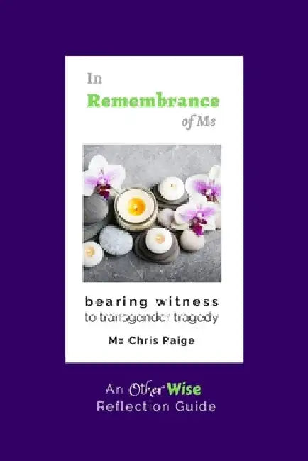 In Remembrance of Me, Bearing Witness to Transgender Tragedy: An OtherWise Reflection Guide by Chris R. Paige