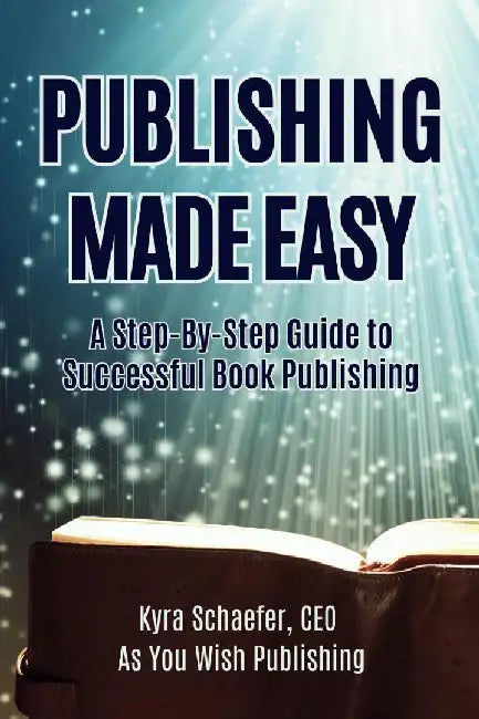 Publishing Made Easy: A Step-By-Step Guide To Successful Book Publishing by Kyra Schaefer