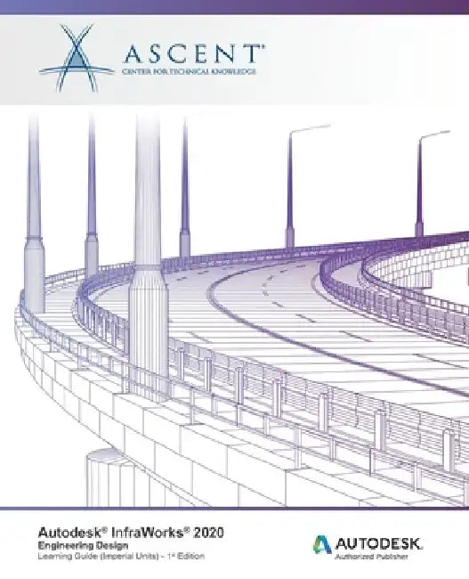Autodesk InfraWorks 2020: Engineering Design (Imperial Units): Autodesk Authorized Publisher by Ascent -. Center for Technical Knowledge