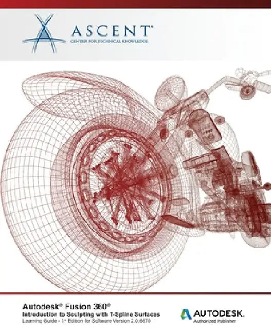 Autodesk Fusion 360: Introduction to Sculpting with T-Spline Surfaces: Autodesk Authorized Publisher by Ascent -. Center for Technical Knowledge