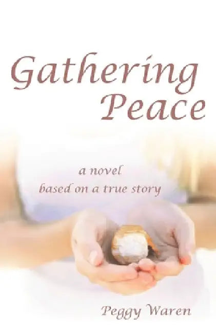 Gathering Peace: A Novel Based on a True Story by Peggy Warren