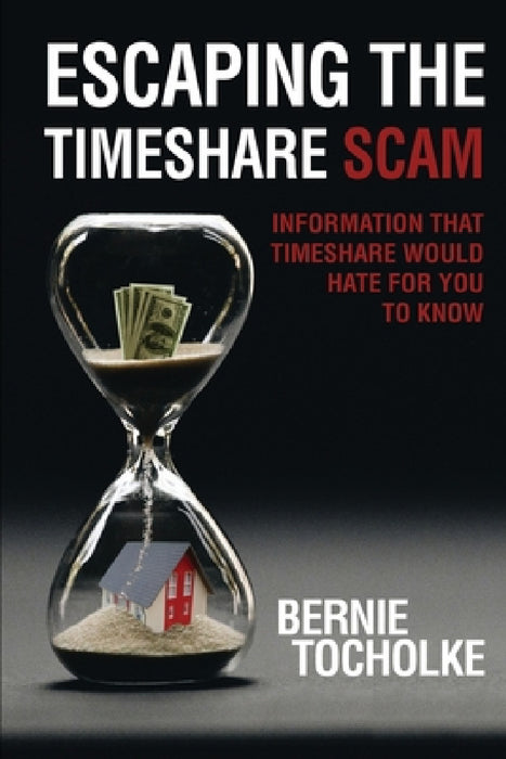 Escaping the Timeshare Scam: Information that Timeshare would hate for you to know by Bernie Tocholke