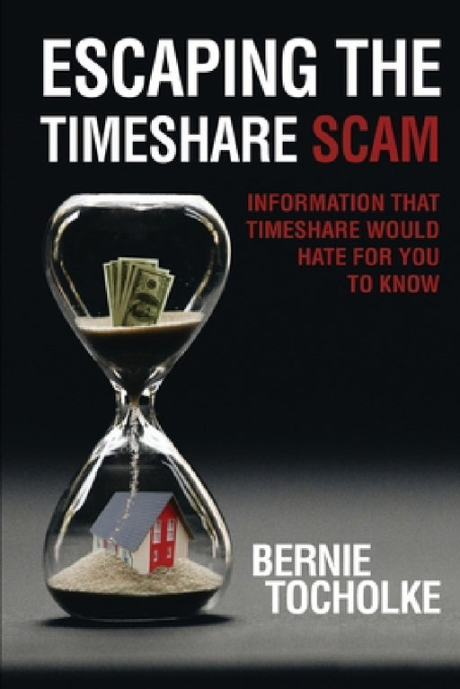 Escaping the Timeshare Scam: Information that Timeshare would hate for you to know by Bernie Tocholke