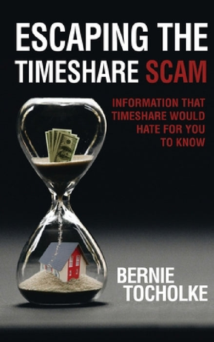 Escaping the Timeshare Scam: Information that Timeshare would hate for you to know by Bernie Tocholke