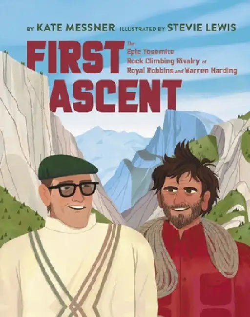 First Ascent: The Epic Yosemite Rock-Climbing Rivalry of Royal Robbins and Warren Harding by Kate Messner