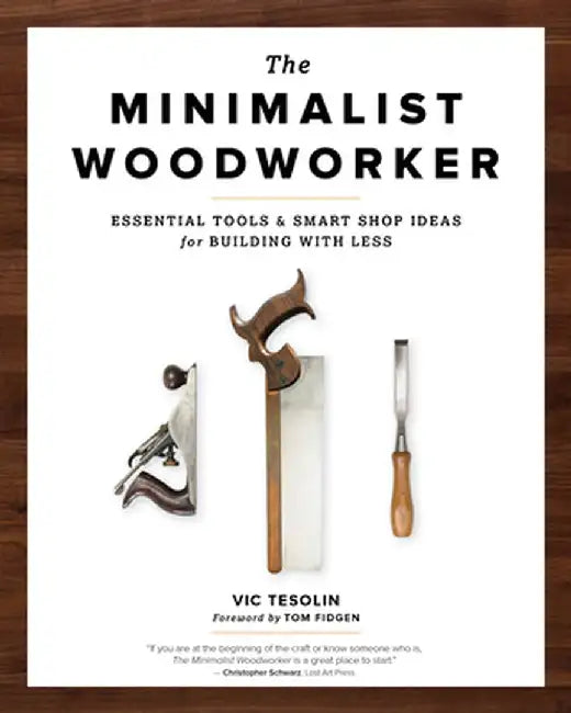 The Minimalist Woodworker: Essential Tools and Smart Shop Ideas for Building with Less by Vic Tesolin