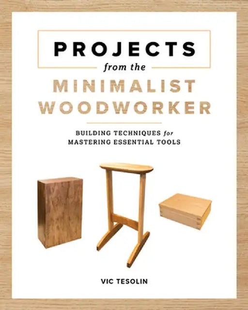 Projects from the Minimalist Woodworker: Essential Tools and Smart Shop Ideas for Building with Less by Vic Tesolin