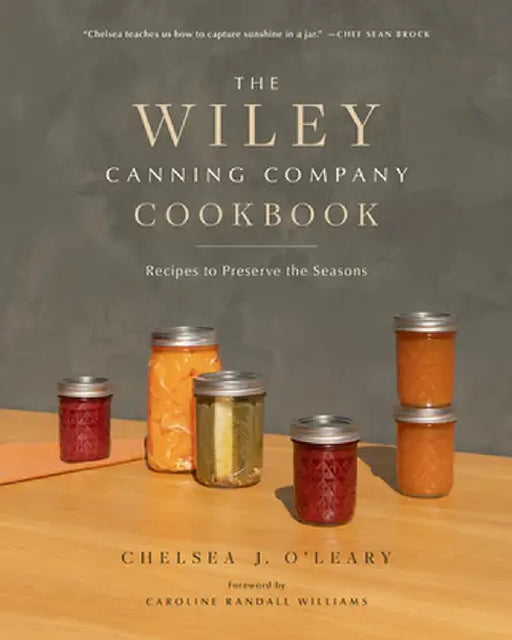 The Wiley Canning Company Cookbook: Recipes to Preserve the Seasons by Chelsea J. O'Leary