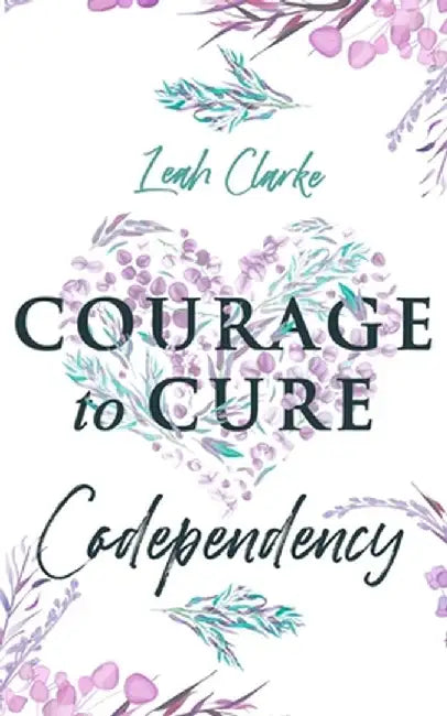 Courage to Cure Codependency: Healthy Detachment Strategies to Overcome Jealousy in Relationships, Stop Controlling Others, Boost Your Self Esteem, by Leah Clarke