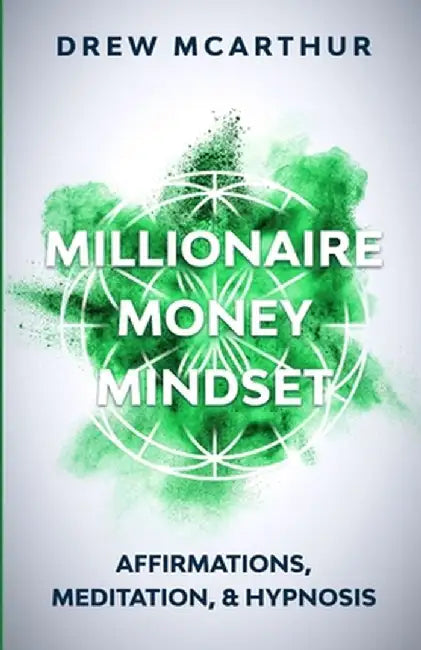 Millionaire Money Mindset Affirmations, Meditation, & Hypnosis: Using Positive Thinking Psychology to Train Your Mind to Grow Wealth, Think Like the N by Drew McArthur
