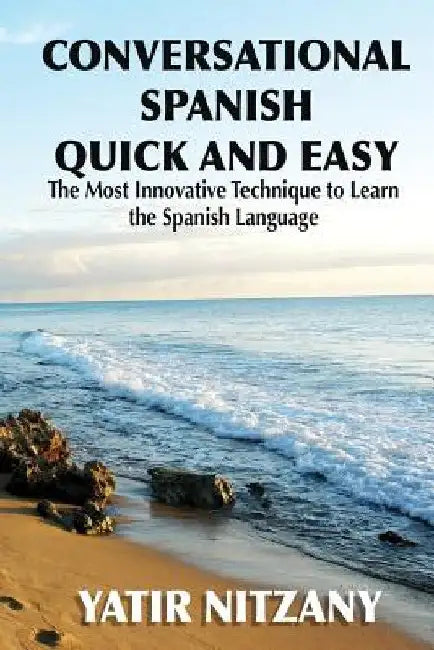 Conversational Spanish Quick and Easy: The Most Innovative and Revolutionary Technique to Learn the Spanish Language. by Yatir Nitzany