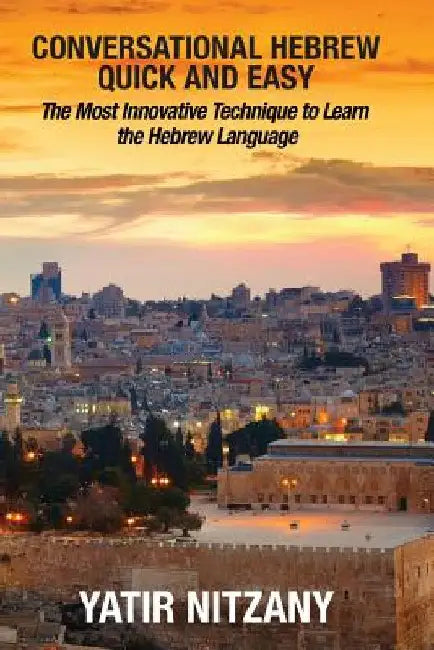 Conversational Hebrew Quick and Easy: The Most Innovative and Revolutionary Technique to Learn the Hebrew Language by Nitzany Yatir