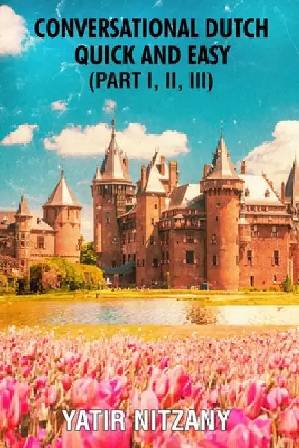 Conversational Dutch Quick and Easy - Part 1, 2, and 3 by Yatir Nitzany