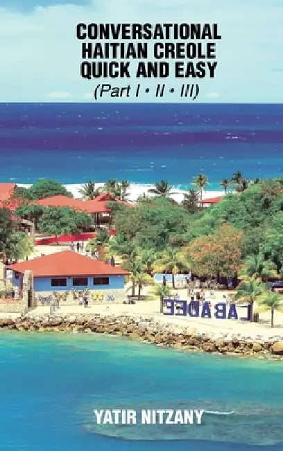 Conversational Haitian Creole Quick and Easy - Part 1, 2 And 3 by Yatir Nitzany