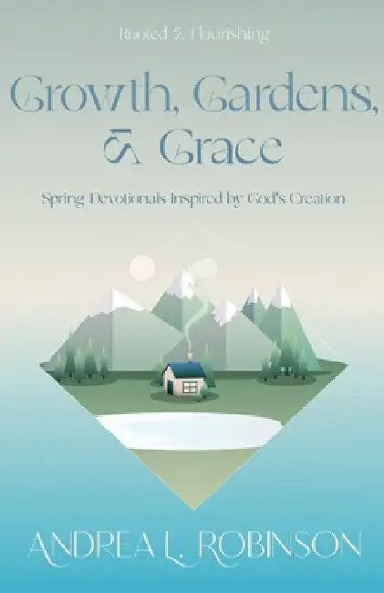 Growth, Gardens, & Grace: Spring Devotionals Inspired by God's Creation by Robinson, Andrea L.