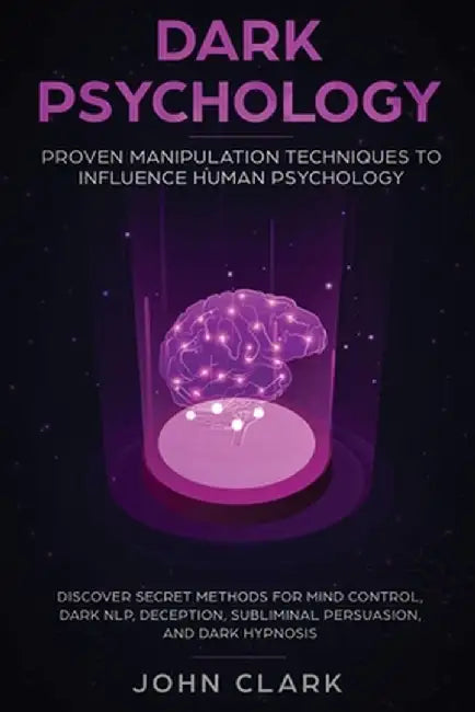 Dark Psychology: Proven Manipulation Techniques to Influence Human Psychology: Discover Secret Methods for Mind Control, Dark NLP, Dece by Clark John