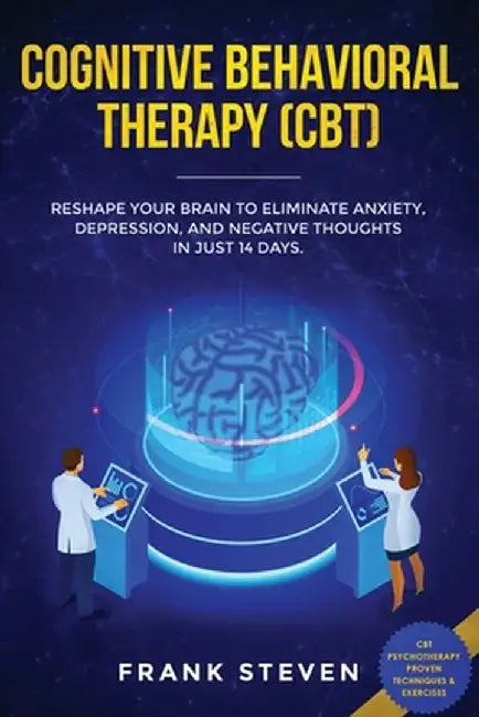 Cognitive Behavioral Therapy (CBT): Reshape Your Brain to Eliminate Anxiety, Depression, and Negative Thoughts in Just 14 Days: CBT Psychotherapy Prov by Steven Frank