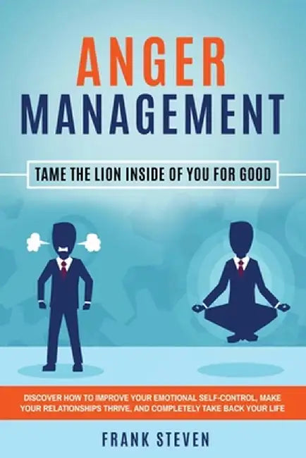 Anger Management: Tame The Lion Inside of You for Good: Discover How to Improve Your Emotional Self-Control, Make Your Relationships Thr by Steven Frank