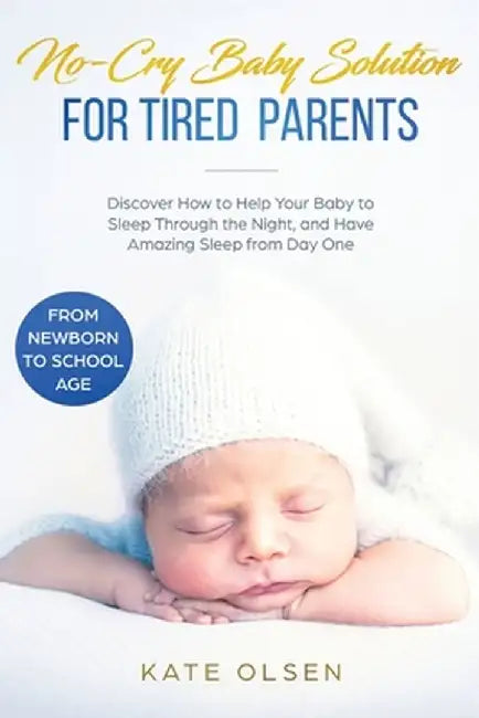 No-Cry Baby Solution for Tired Parents: Discover How to Help Your Baby to Sleep Through the Night, and Have Amazing Sleep from Day One (from Newborn t by Olsen Kate