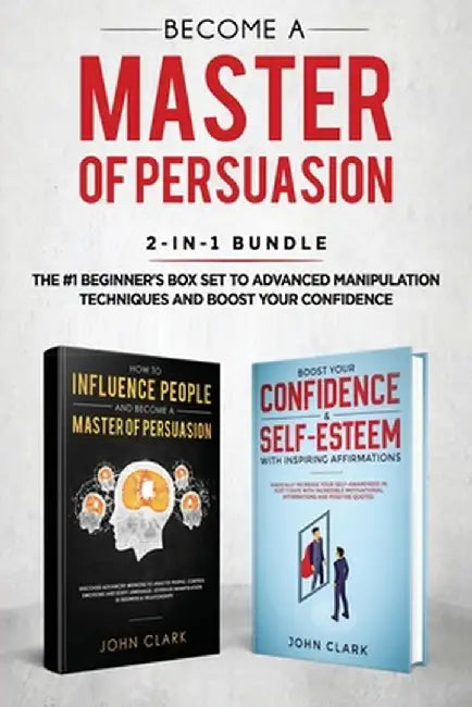 Become A Master of Persuasion 2-in-1 Bundle: How to Influence People + 5 Hours of Positive Affirmations - The #1 Beginner's Box Set to Advanced Manipu by Clark John