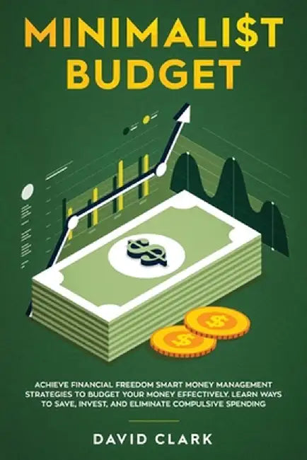 Minimalist Budget: Achieve Financial Freedom: Smart Money Management Strategies to Budget Your Money Effectively. Learn Ways to Save, Inv by Clark David