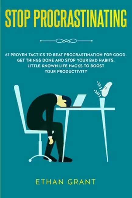 Stop Procrastinating: 67 Proven Tactics to Beat Procrastination for Good: Get Things Done and Stop Your Bad Habits, Little Known Life Hacks by Ethan Grant