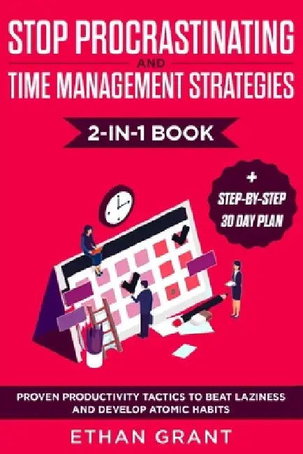 Stop Procrastinating and Time Management Strategies 2-in-1 Book: Proven Productivity Tactics to Beat Laziness and Develop Atomic Habits + Step-by-Step by Ethan Grant