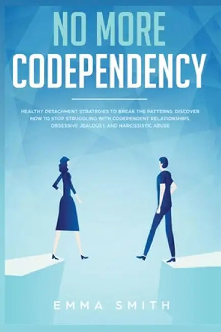 No More Codependency: Healthy Detachment Strategies to Break the Pattern. How to Stop Struggling with Codependent Relationships, Obsessive J by Emma Smith