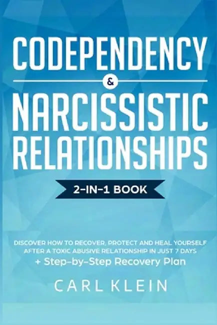 Codependency and Narcissistic Relationships: Discover How To Recover, Protect And Heal Yourself After A Toxic Abusive Relationship In Just 7 Days + St by Carl Klein
