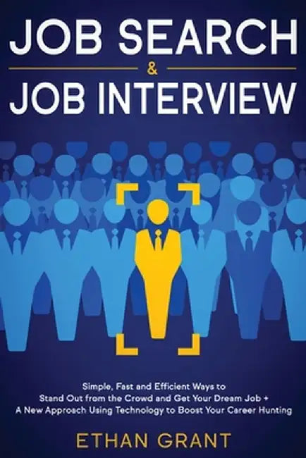 Job Search and Job Interview, 2 in 1 Book: Simple, Fast and Efficient Ways To Stand Out From The Crowd And Get Your Dream Job + A New Approach Using T by Ethan Grant