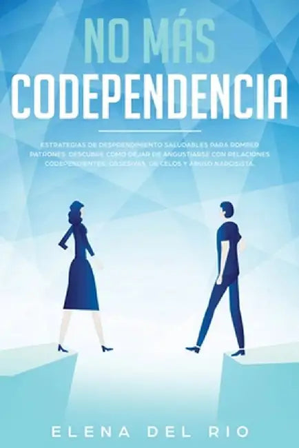 No Más Codependencia: Estrategias De Desprendimiento Saludables Para Romper Patrones. Descubre Cómo Dejar De Angustiarse Con Relaciones Code by Elena del Rio