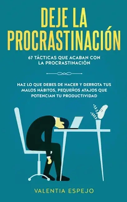Deje La Procrastinación: 67 Tácticas probadas para vencer la procrastinación para siempre: Haz Lo Que Debes De Hacer Y Derrota Tus Malos Hábito by Valentia Espejo