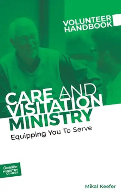 Care and Visitation Ministry Volunteer Handbook: Equipping You to Serve: Equipping You to Serve by Inc Outreach