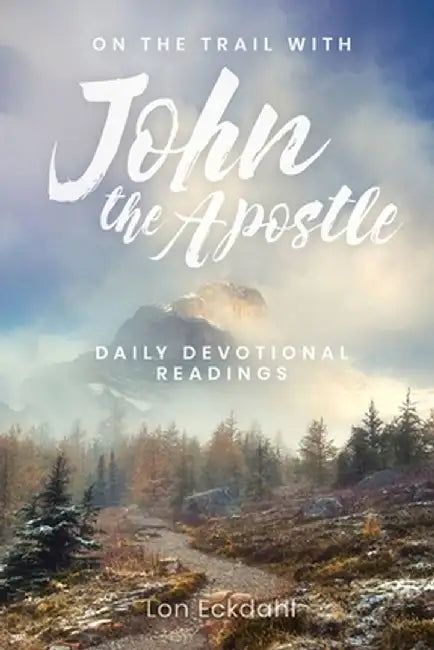 On the Trail with John the Apostle: Daily Devotional Readings by Lon Eckdahl