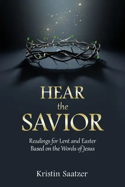 Hear the Savior: Readings for Lent and Easter Based on the Words of Jesus by Kristin Saatzer